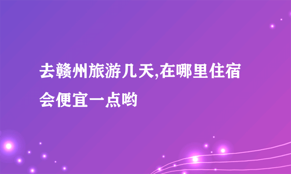 去赣州旅游几天,在哪里住宿会便宜一点哟