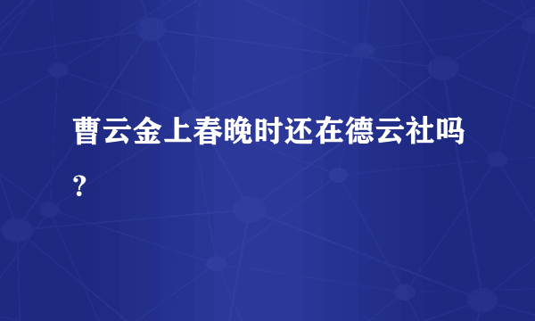 曹云金上春晚时还在德云社吗？