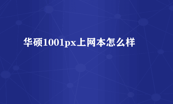 华硕1001px上网本怎么样