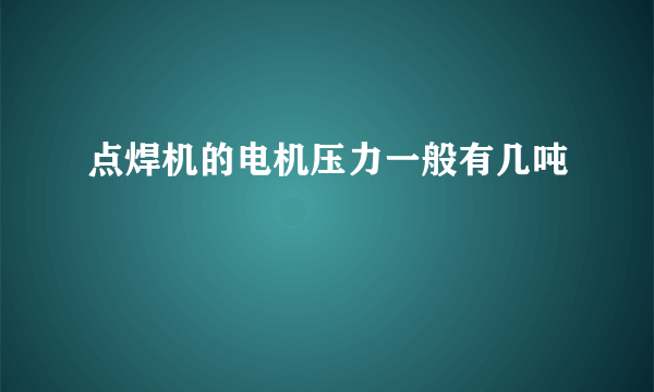 点焊机的电机压力一般有几吨