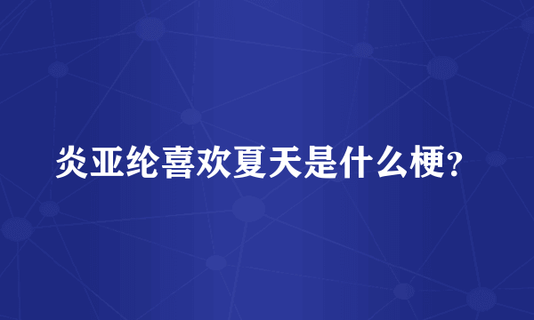 炎亚纶喜欢夏天是什么梗？