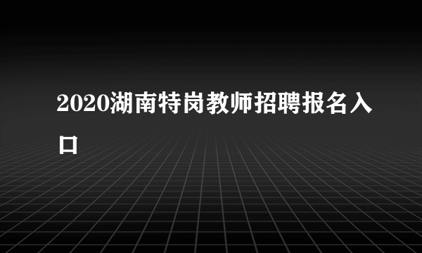 2020湖南特岗教师招聘报名入口