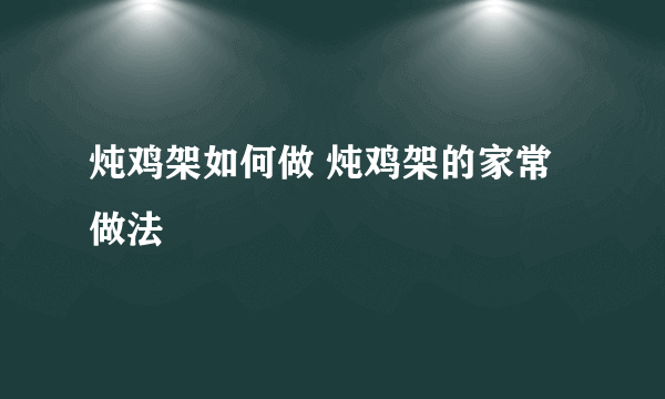 炖鸡架如何做 炖鸡架的家常做法