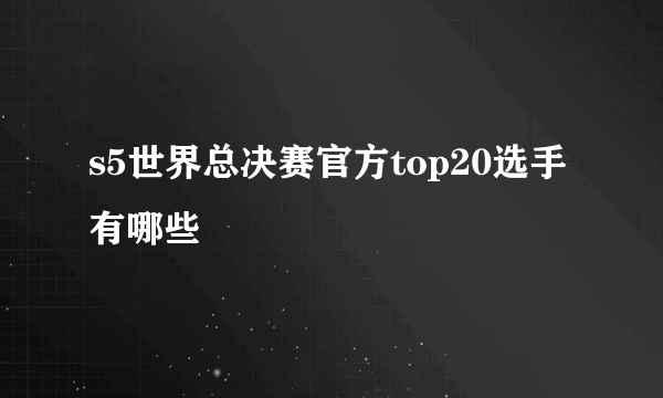 s5世界总决赛官方top20选手有哪些