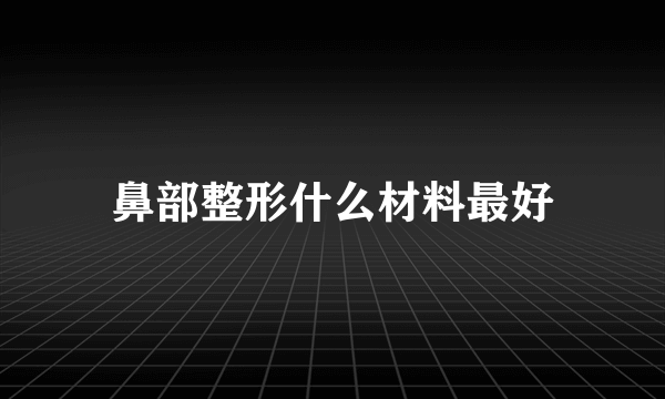 鼻部整形什么材料最好