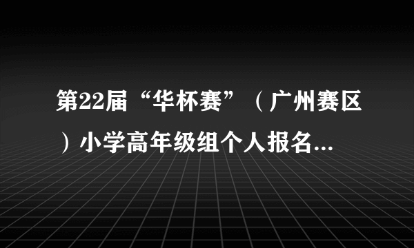 第22届“华杯赛”（广州赛区）小学高年级组个人报名操作指南