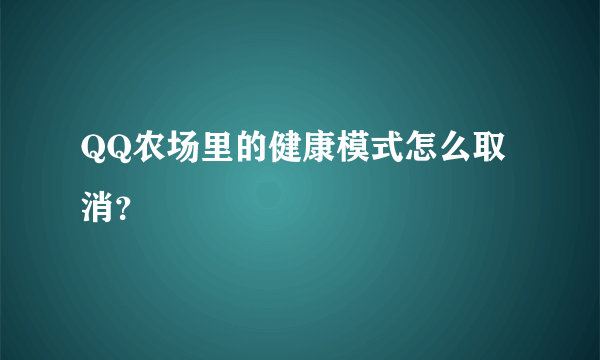 QQ农场里的健康模式怎么取消？