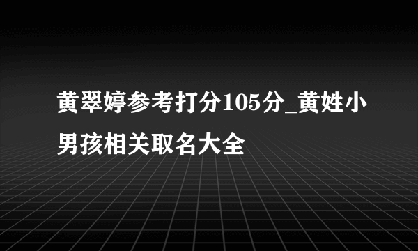 黄翠婷参考打分105分_黄姓小男孩相关取名大全