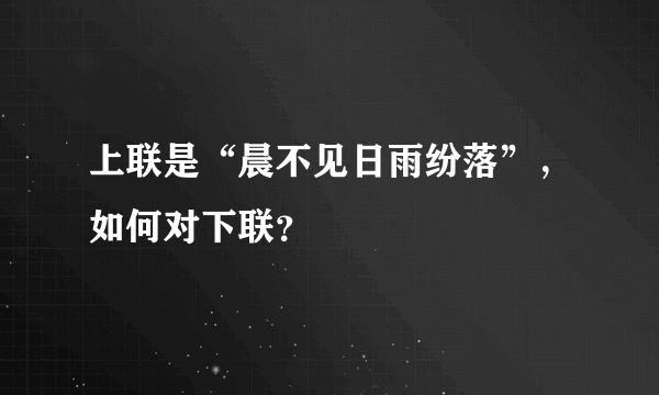 上联是“晨不见日雨纷落”，如何对下联？