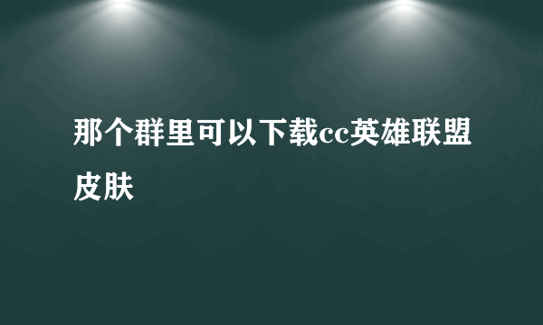 那个群里可以下载cc英雄联盟皮肤