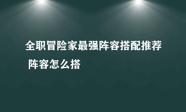 全职冒险家最强阵容搭配推荐 阵容怎么搭