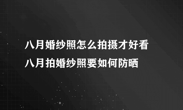 八月婚纱照怎么拍摄才好看 八月拍婚纱照要如何防晒