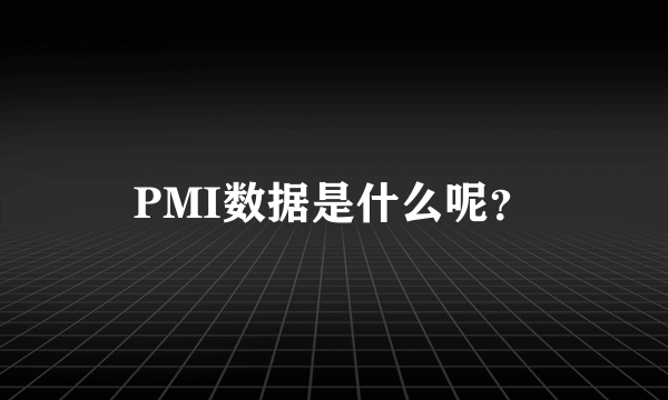 PMI数据是什么呢？