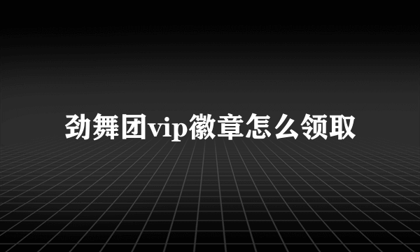 劲舞团vip徽章怎么领取