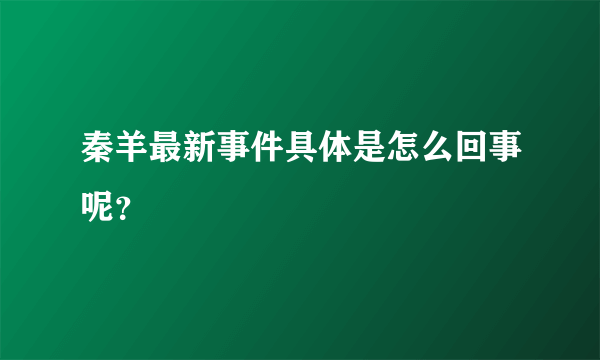 秦羊最新事件具体是怎么回事呢？