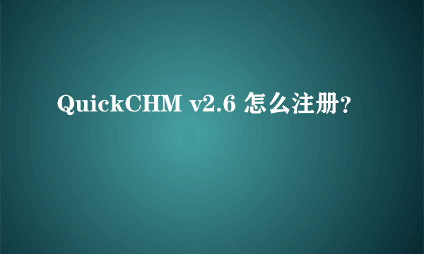 QuickCHM v2.6 怎么注册？