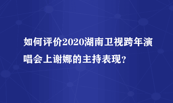 如何评价2020湖南卫视跨年演唱会上谢娜的主持表现？