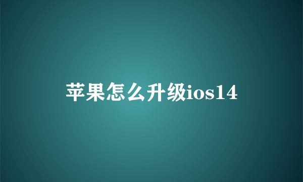 苹果怎么升级ios14