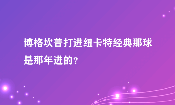 博格坎普打进纽卡特经典那球是那年进的？