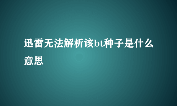 迅雷无法解析该bt种子是什么意思