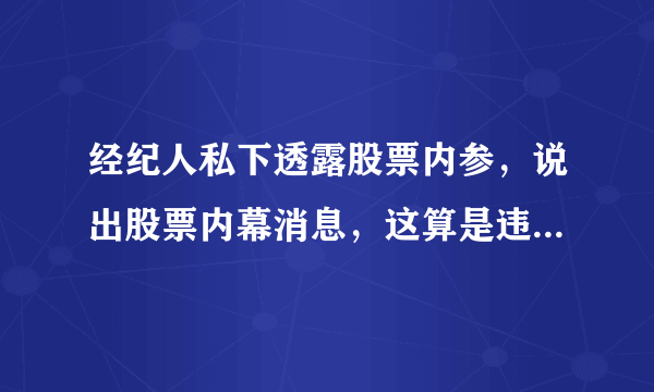 经纪人私下透露股票内参，说出股票内幕消息，这算是违法的行为吗？