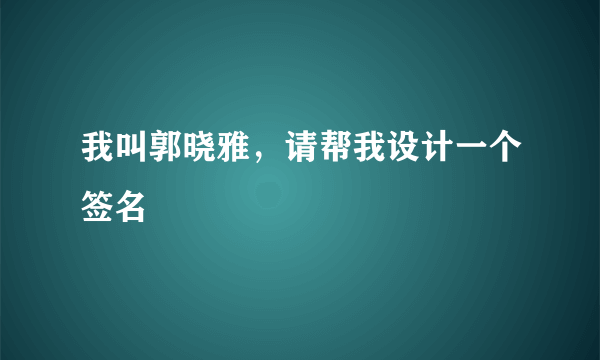 我叫郭晓雅，请帮我设计一个签名