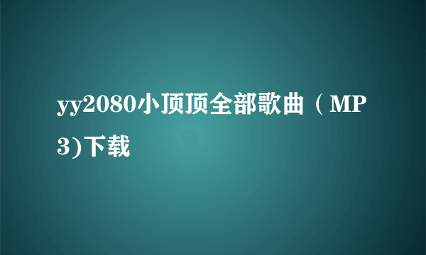 yy2080小顶顶全部歌曲（MP3)下载