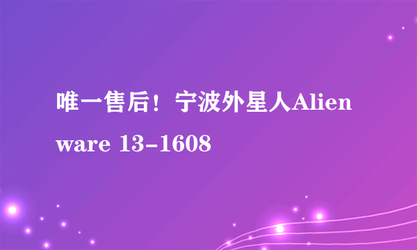 唯一售后！宁波外星人Alienware 13-1608