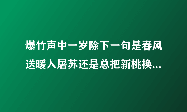 爆竹声中一岁除下一句是春风送暖入屠苏还是总把新桃换旧符 蚂蚁庄园1.30答案