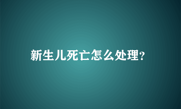 新生儿死亡怎么处理？