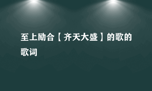 至上励合【齐天大盛】的歌的歌词