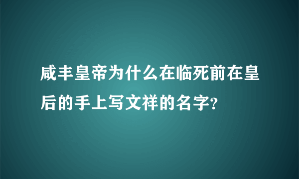 咸丰皇帝为什么在临死前在皇后的手上写文祥的名字？