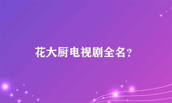 花大厨电视剧全名？