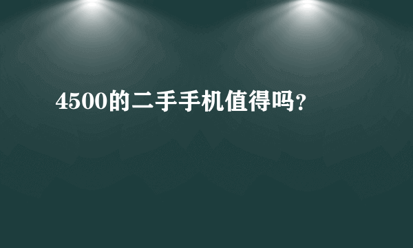 4500的二手手机值得吗？