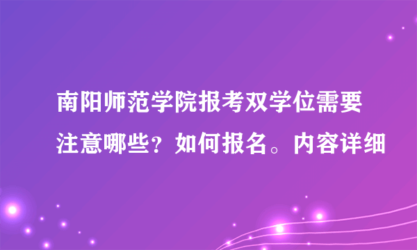 南阳师范学院报考双学位需要注意哪些？如何报名。内容详细