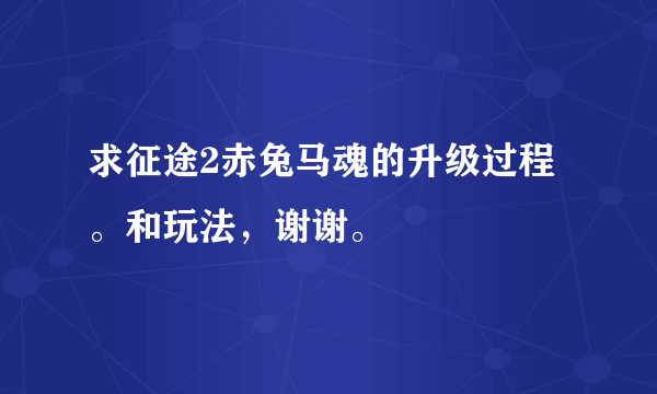 求征途2赤兔马魂的升级过程。和玩法，谢谢。