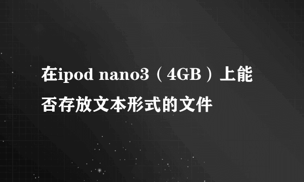 在ipod nano3（4GB）上能否存放文本形式的文件