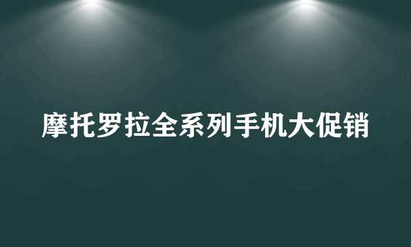 摩托罗拉全系列手机大促销