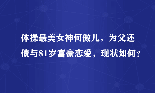 体操最美女神何傲儿，为父还债与81岁富豪恋爱，现状如何？