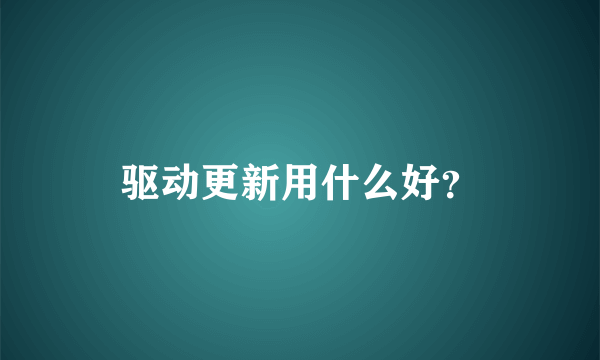 驱动更新用什么好？