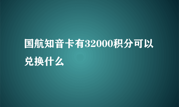 国航知音卡有32000积分可以兑换什么