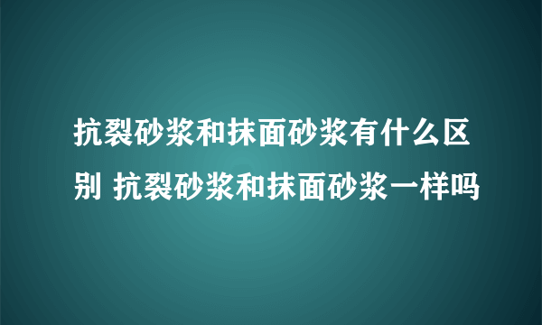 抗裂砂浆和抹面砂浆有什么区别 抗裂砂浆和抹面砂浆一样吗