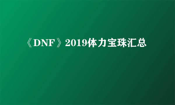 《DNF》2019体力宝珠汇总