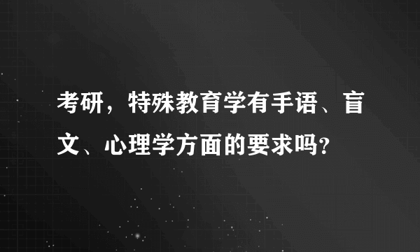 考研，特殊教育学有手语、盲文、心理学方面的要求吗？