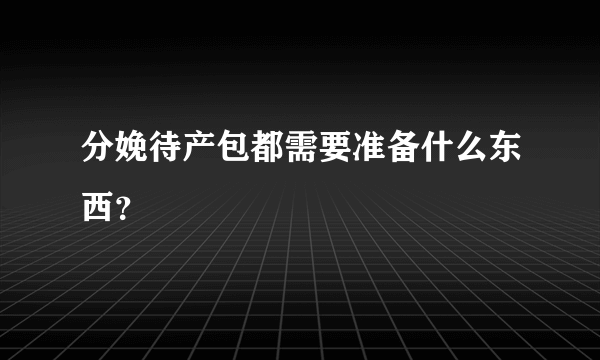 分娩待产包都需要准备什么东西？