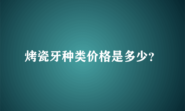 烤瓷牙种类价格是多少？