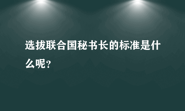 选拔联合国秘书长的标准是什么呢？