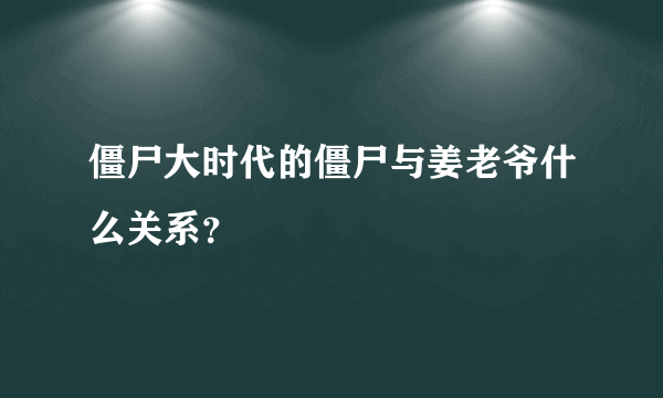 僵尸大时代的僵尸与姜老爷什么关系？