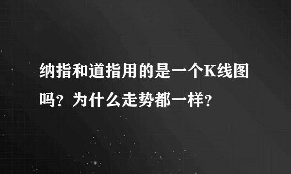 纳指和道指用的是一个K线图吗？为什么走势都一样？