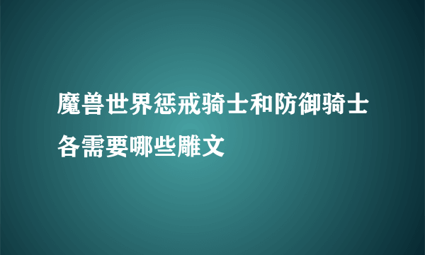 魔兽世界惩戒骑士和防御骑士各需要哪些雕文